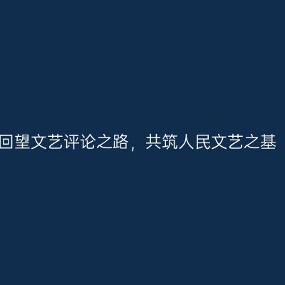 回望文艺评论之路，共筑人民文艺之基