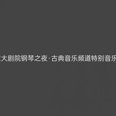 国家大剧院钢琴之夜·古典音乐频道特别音乐会