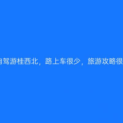 国庆自驾游桂西北，路上车很少，旅游攻略很关键