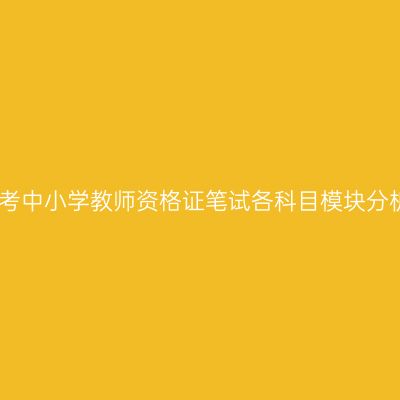 国考中小学教师资格证笔试各科目模块分析
