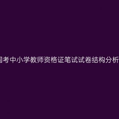 国考中小学教师资格证笔试试卷结构分析