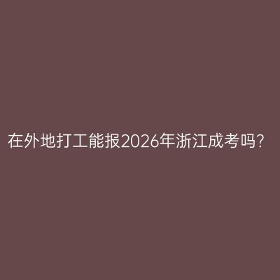 在外地打工能报2026年浙江成考吗？
