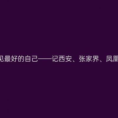 在旅途中，遇见最好的自己——记西安、张家界、凤凰、长沙9日游