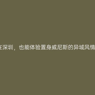 在深圳，也能体验置身威尼斯的异域风情