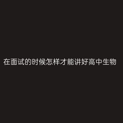 在面试的时候怎样才能讲好高中生物