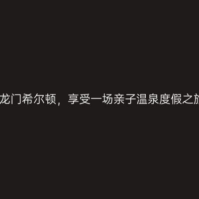 在龙门希尔顿，享受一场亲子温泉度假之旅