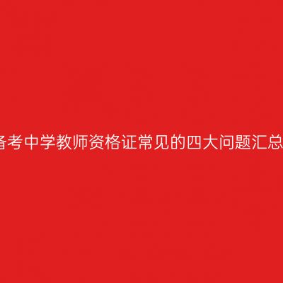 备考中学教师资格证常见的四大问题汇总