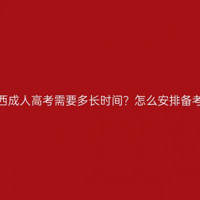 备考江西成人高考需要多长时间？怎么安排备考时间？