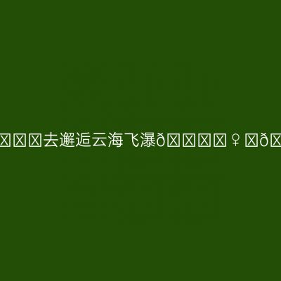 夏天快乐🍃🍉🍋去邂逅云海飞瀑🏊‍♀️🌸都是夏天要做的事呀～