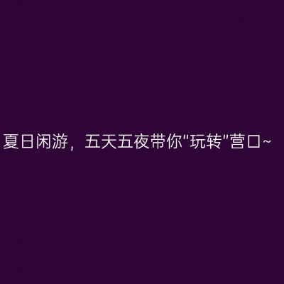 夏日闲游，五天五夜带你“玩转”营口~