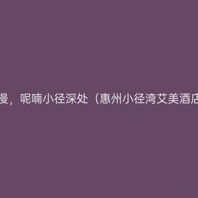 夏花弥漫，呢喃小径深处（惠州小径湾艾美酒店体验）