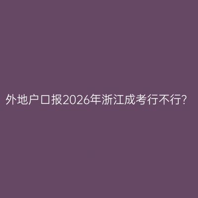 外地户口报2026年浙江成考行不行？