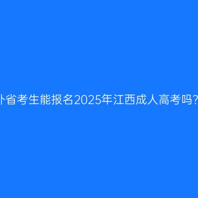 外省考生能报名2025年江西成人高考吗？