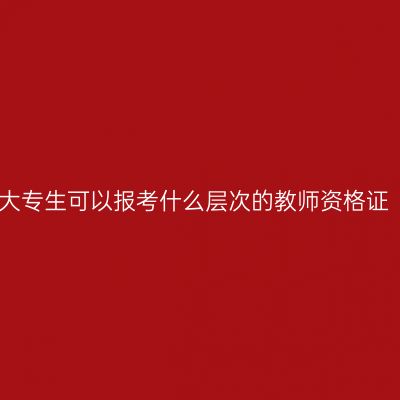 大专生可以报考什么层次的教师资格证