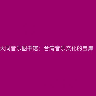 大同音乐图书馆：台湾音乐文化的宝库