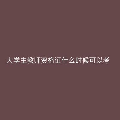 大学生教师资格证什么时候可以考
