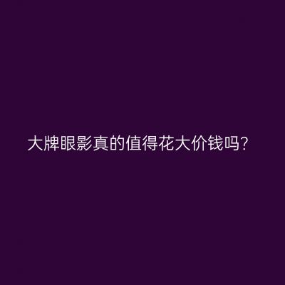 大牌眼影真的值得花大价钱吗？