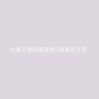 大理大理州磻溪村S湾景点介绍