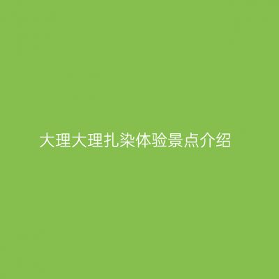 大理大理扎染体验景点介绍
