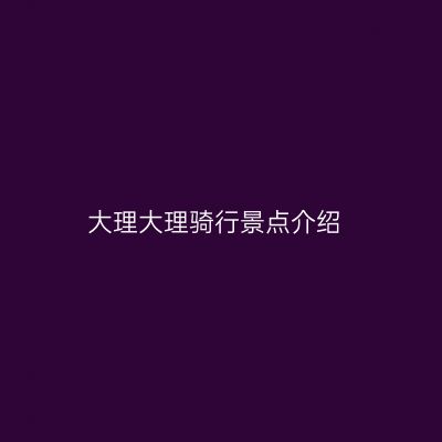 大理大理骑行景点介绍