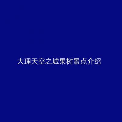 大理天空之城果树景点介绍