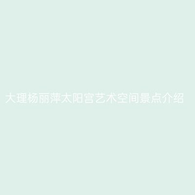 大理杨丽萍太阳宫艺术空间景点介绍