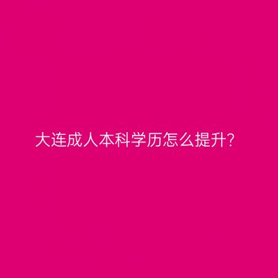 大连成人本科学历怎么提升？
