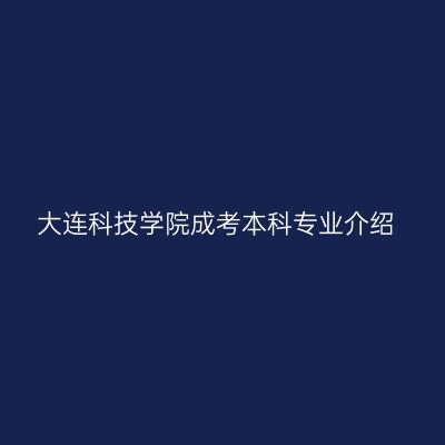 大连科技学院成考本科专业介绍