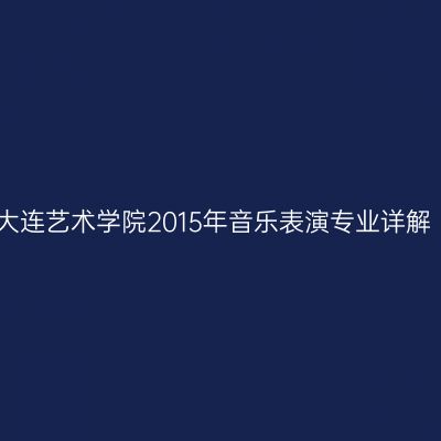 大连艺术学院2015年音乐表演专业详解