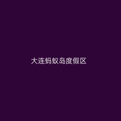 大连蚂蚁岛度假区