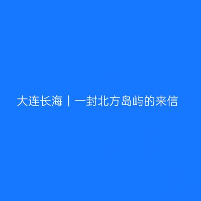 大连长海丨一封北方岛屿的来信
