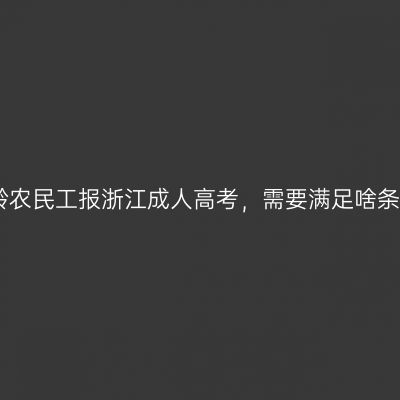 大龄农民工报浙江成人高考，需要满足啥条件
