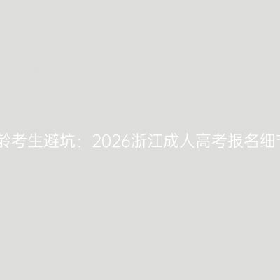大龄考生避坑：2026浙江成人高考报名细节