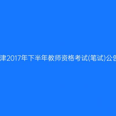 天津2017年下半年教师资格考试(笔试)公告