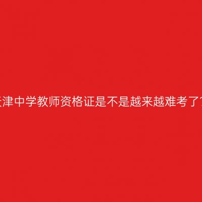 天津中学教师资格证是不是越来越难考了？