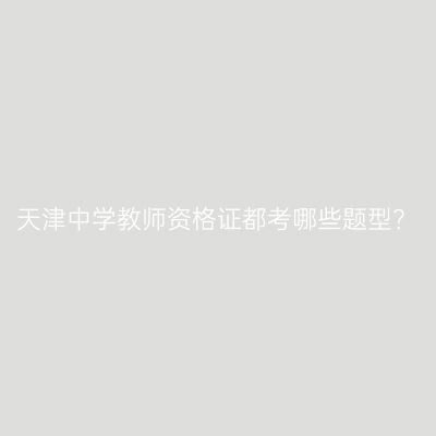 天津中学教师资格证都考哪些题型？