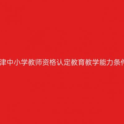 天津中小学教师资格认定教育教学能力条件