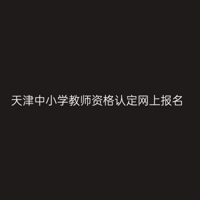 天津中小学教师资格认定网上报名