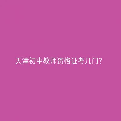 天津初中教师资格证考几门？