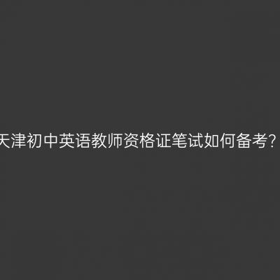 天津初中英语教师资格证笔试如何备考？