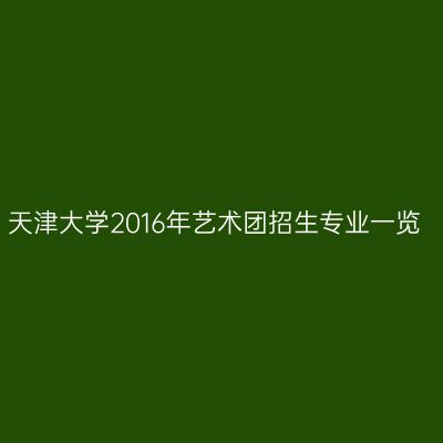 天津大学2016年艺术团招生专业一览