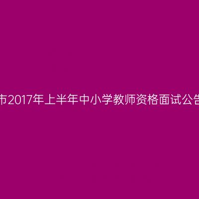 天津市2017年上半年中小学教师资格面试公告(4)