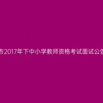 天津市2017年下中小学教师资格考试面试公告(2)