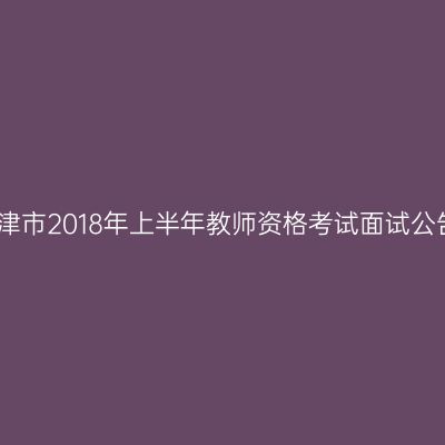 天津市2018年上半年教师资格考试面试公告