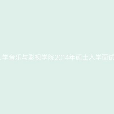 天津师范大学音乐与影视学院2014年硕士入学面试日程详解
