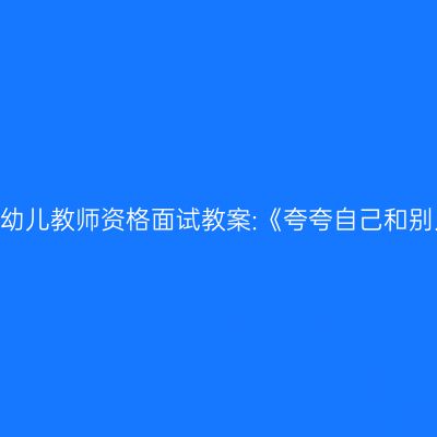 天津幼儿教师资格面试教案:《夸夸自己和别人》