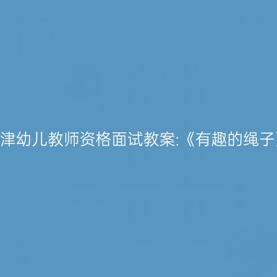 天津幼儿教师资格面试教案:《有趣的绳子》