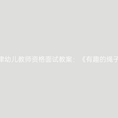 天津幼儿教师资格面试教案：《有趣的绳子》