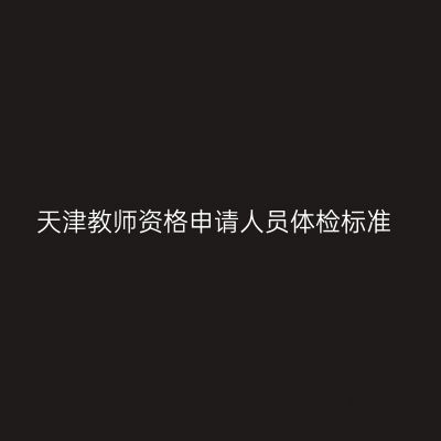 天津教师资格申请人员体检标准