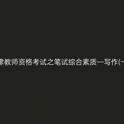 天津教师资格考试之笔试综合素质—写作(一)